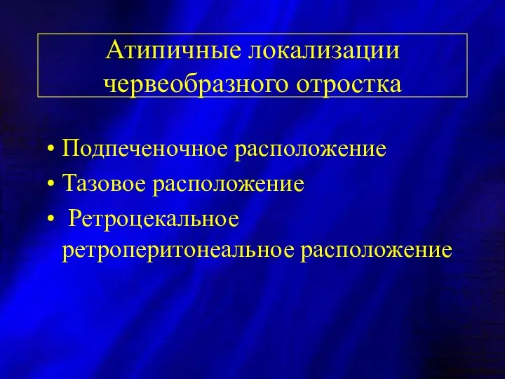 Атипичные локализации червеобразного отростка Подпеченочное расположение Тазовое расположение Ретроцекальное ретроперитонеальное расположение