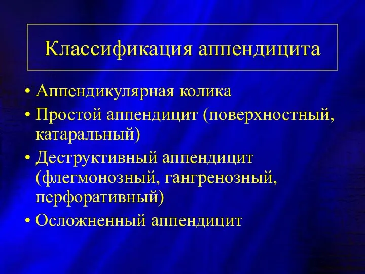 Классификация аппендицита Аппендикулярная колика Простой аппендицит (поверхностный, катаральный) Деструктивный аппендицит (флегмонозный, гангренозный, перфоративный) Осложненный аппендицит