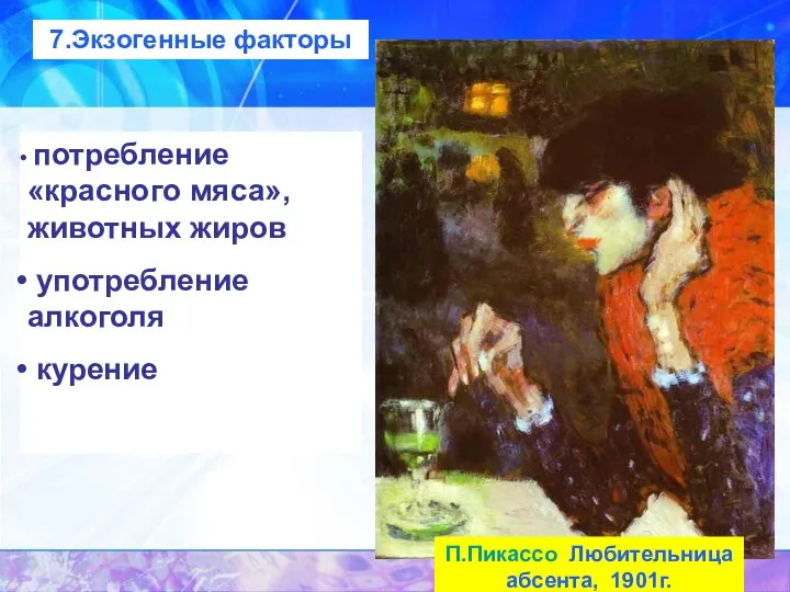 П.Пикассо Любительница абсента, 1901г. потребление «красного мяса», животных жиров употребление алкоголя курение 7.Экзогенные факторы