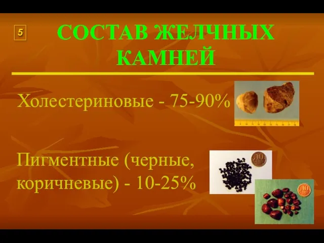 СОСТАВ ЖЕЛЧНЫХ КАМНЕЙ Холестериновые - 75-90% Пигментные (черные, коричневые) - 10-25% 5