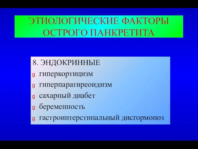 ЭТИОЛОГИЧЕСКИЕ ФАКТОРЫ ОСТРОГО ПАНКРЕТИТА 8. ЭНДОКРИННЫЕ гиперкортицизм гиперпаратиреоидизм сахарный диабет беременность гастроинтерстинальный дисгормоноз