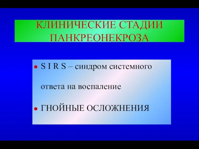 КЛИНИЧЕСКИЕ СТАДИИ ПАНКРЕОНЕКРОЗА S I R S – синдром системного ответа на воспаление ГНОЙНЫЕ ОСЛОЖНЕНИЯ