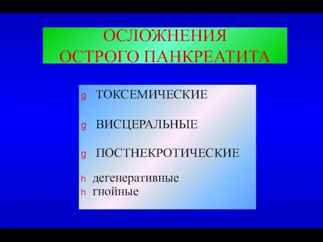 ОСЛОЖНЕНИЯ ОСТРОГО ПАНКРЕАТИТА ТОКСЕМИЧЕСКИЕ ВИСЦЕРАЛЬНЫЕ ПОСТНЕКРОТИЧЕСКИЕ дегенеративные гнойные