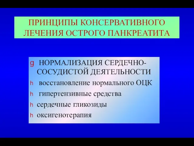 ПРИНЦИПЫ КОНСЕРВАТИВНОГО ЛЕЧЕНИЯ ОСТРОГО ПАНКРЕАТИТА НОРМАЛИЗАЦИЯ СЕРДЕЧНО-СОСУДИСТОЙ ДЕЯТЕЛЬНОСТИ восстановление нормального ОЦК гипертензивные средства сердечные гликозиды оксигенотерапия