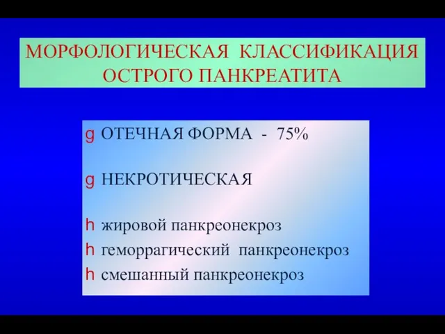 МОРФОЛОГИЧЕСКАЯ КЛАССИФИКАЦИЯ ОСТРОГО ПАНКРЕАТИТА ОТЕЧНАЯ ФОРМА - 75% НЕКРОТИЧЕСКАЯ жировой панкреонекроз геморрагический панкреонекроз смешанный панкреонекроз