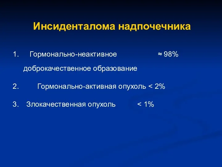 Инсиденталома надпочечника Гормонально-неактивное ≈ 98% доброкачественное образование Гормонально-активная опухоль Злокачественная опухоль