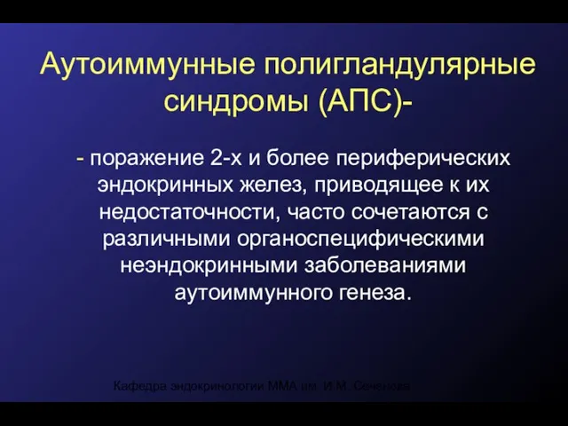 Кафедра эндокринологии ММА им. И.М. Сеченова Аутоиммунные полигландулярные синдромы (АПС)- -