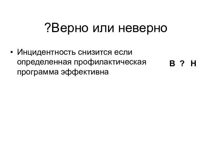 Инцидентность снизится если определенная профилактическая программа эффективна В ? Н Верно или неверно?