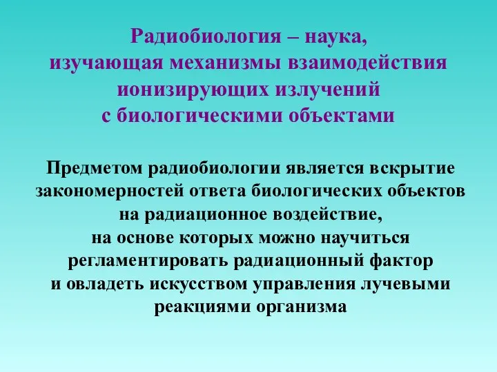 Радиобиология – наука, изучающая механизмы взаимодействия ионизирующих излучений с биологическими объектами