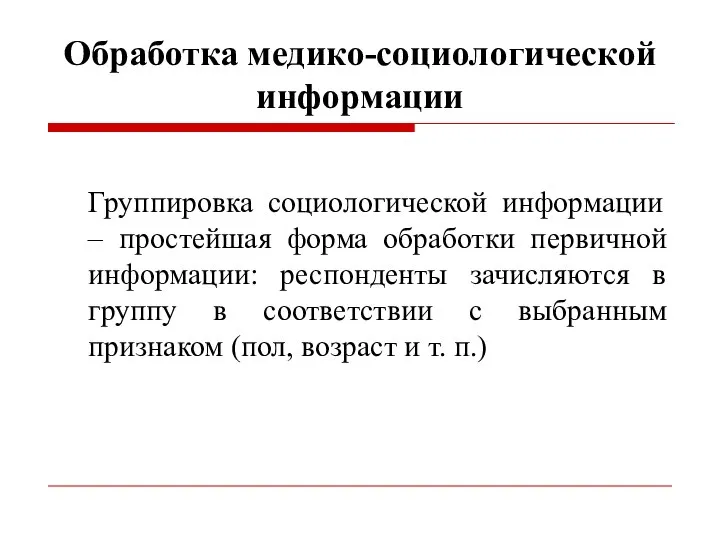 Обработка медико-социологической информации Группировка социологической информации – простейшая форма обработки первичной