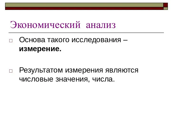 Экономический анализ Основа такого исследования – измерение. Результатом измерения являются числовые значения, числа.