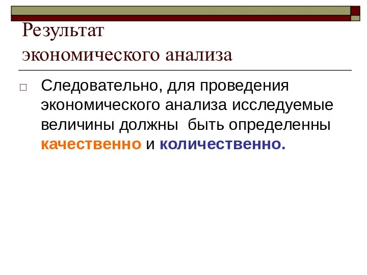 Результат экономического анализа Следовательно, для проведения экономического анализа исследуемые величины должны быть определенны качественно и количественно.