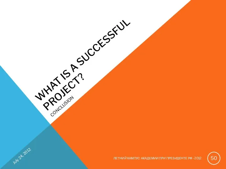 WHAT IS A SUCCESSFUL PROJECT? CONCLUSION July 24, 2012 ЛЕТНИЙ КАМПУС АКАДЕМИИ ПРИ ПРЕЗИДЕНТЕ РФ -2012