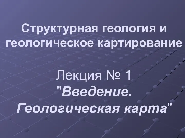 Структурная геология и геологическое картирование Лекция № 1 "Введение. Геологическая карта"