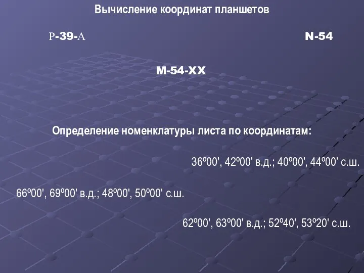 N-54 Р-39-А M-54-XX Определение номенклатуры листа по координатам: Вычисление координат планшетов