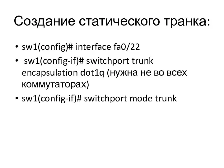 Создание статического транка: sw1(config)# interface fa0/22 sw1(config-if)# switchport trunk encapsulation dot1q