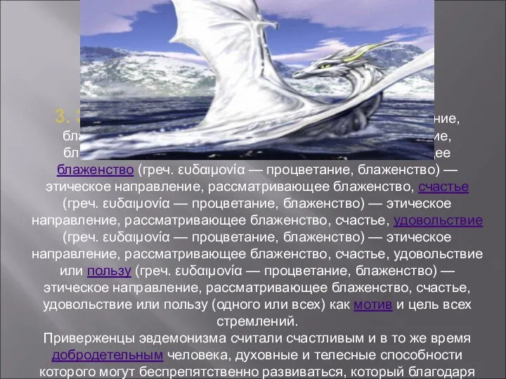 3. Эвдемони́зм (греч. (греч. ευδαιμονία — процветание, блаженство) — этическое (греч.