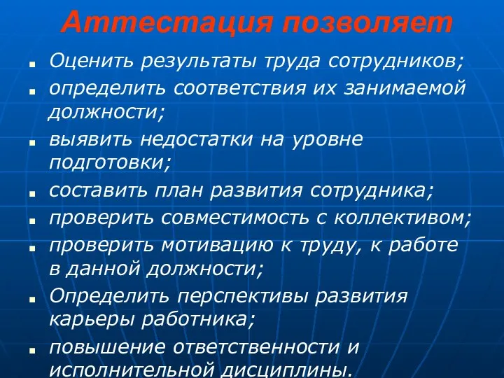 Аттестация позволяет Оценить результаты труда сотрудников; определить соответствия их занимаемой должности;