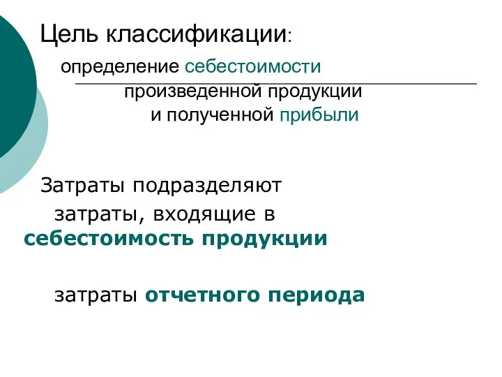 Цель классификации: определение себестоимости произведенной продукции и полученной прибыли Затраты подразделяют