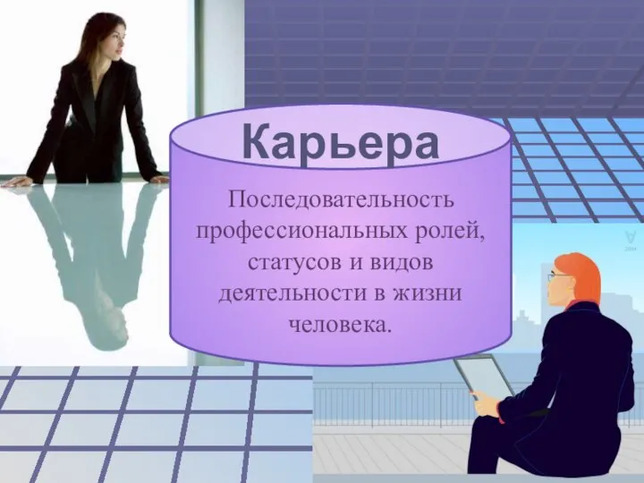 Карьера Последовательность профессиональных ролей, статусов и видов деятельности в жизни человека.