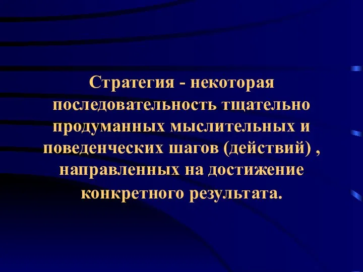 Стратегия - некоторая последовательность тщательно продуманных мыслительных и поведенческих шагов (действий)