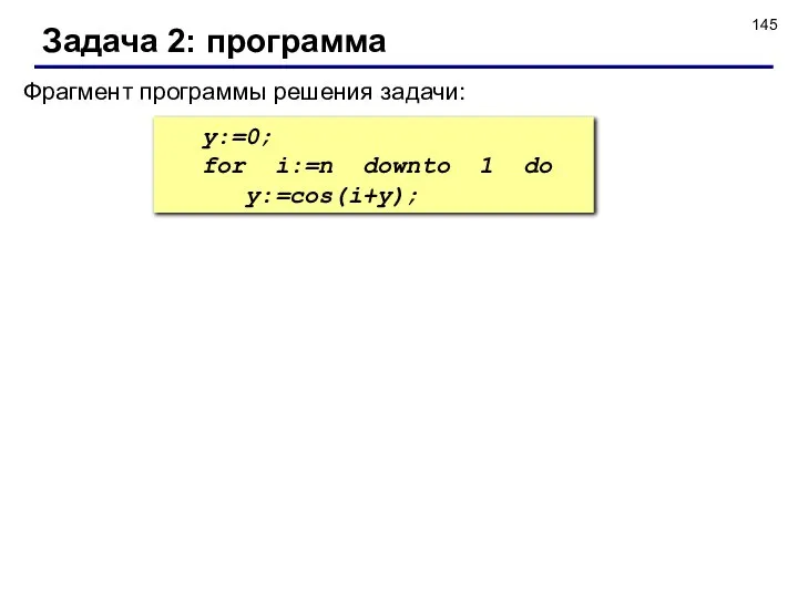 Задача 2: программа y:=0; for i:=n downto 1 do y:=cos(i+y); Фрагмент программы решения задачи: