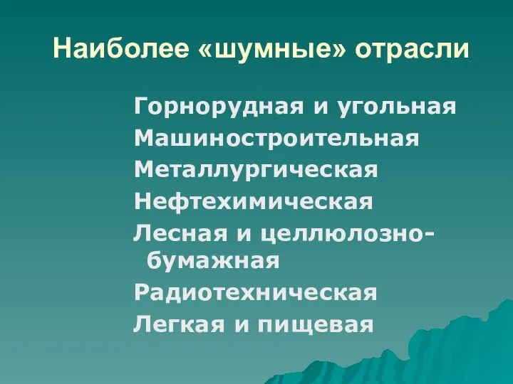 Наиболее «шумные» отрасли Горнорудная и угольная Машиностроительная Металлургическая Нефтехимическая Лесная и целлюлозно-бумажная Радиотехническая Легкая и пищевая