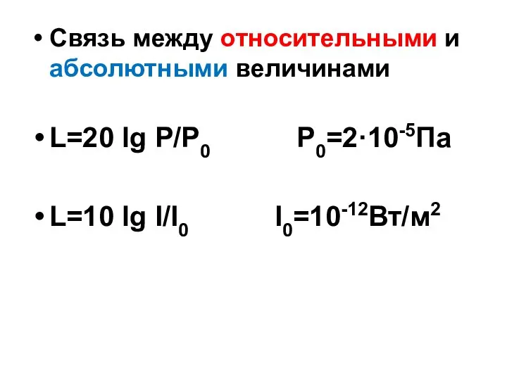 Связь между относительными и абсолютными величинами L=20 lg P/P0 P0=2·10-5Па L=10 lg I/I0 I0=10-12Вт/м2