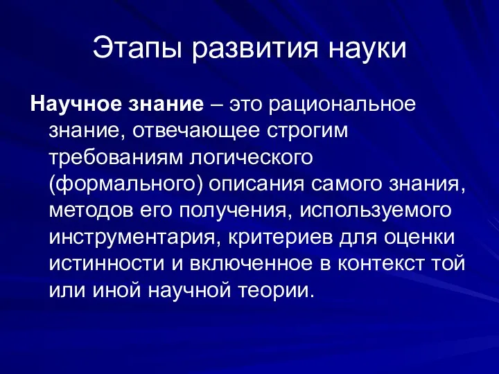 Этапы развития науки Научное знание – это рациональное знание, отвечающее строгим