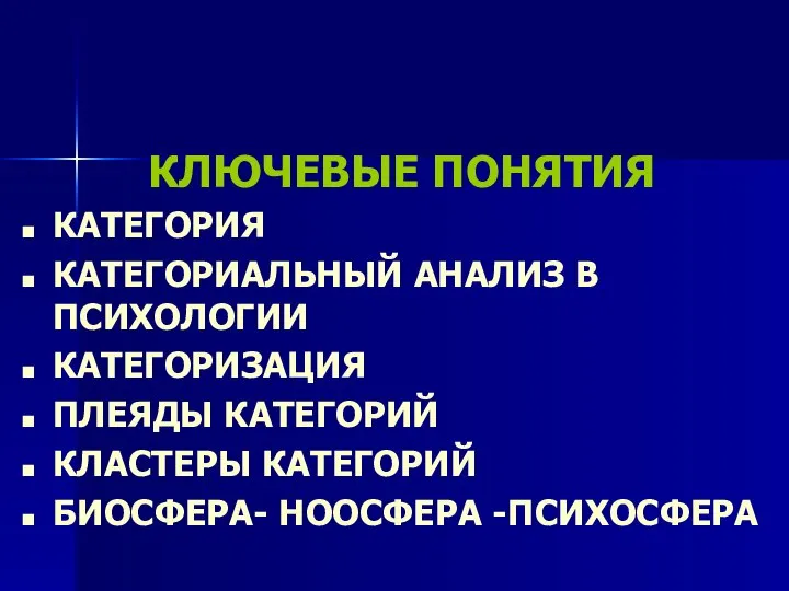 КЛЮЧЕВЫЕ ПОНЯТИЯ КАТЕГОРИЯ КАТЕГОРИАЛЬНЫЙ АНАЛИЗ В ПСИХОЛОГИИ КАТЕГОРИЗАЦИЯ ПЛЕЯДЫ КАТЕГОРИЙ КЛАСТЕРЫ КАТЕГОРИЙ БИОСФЕРА- НООСФЕРА -ПСИХОСФЕРА