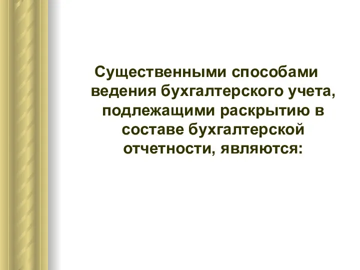 Существенными способами ведения бухгалтерского учета, подлежащими раскрытию в составе бухгалтерской отчетности, являются: