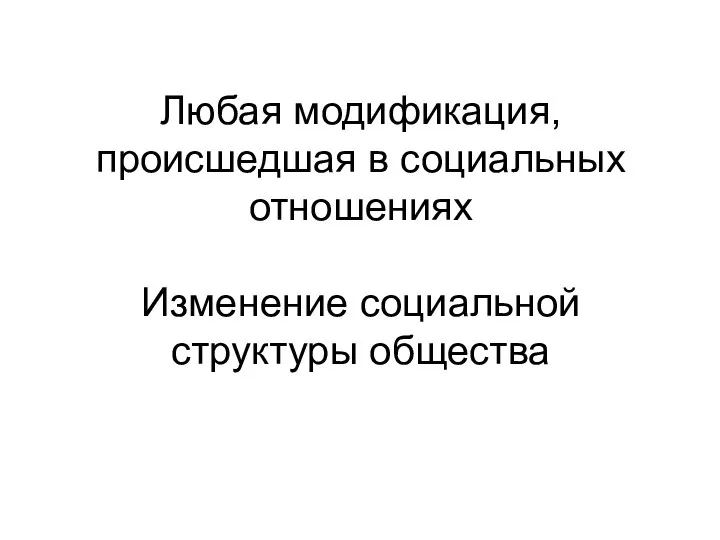 Любая модификация, происшедшая в социальных отношениях Изменение социальной структуры общества