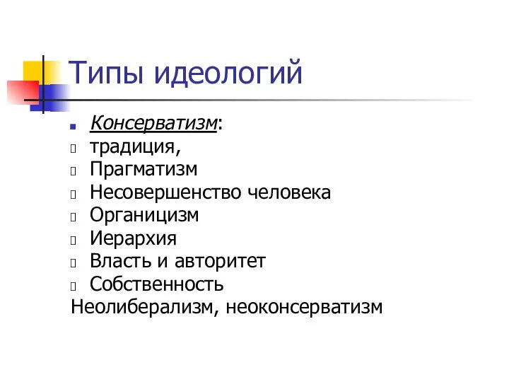 Типы идеологий Консерватизм: традиция, Прагматизм Несовершенство человека Органицизм Иерархия Власть и авторитет Собственность Неолиберализм, неоконсерватизм