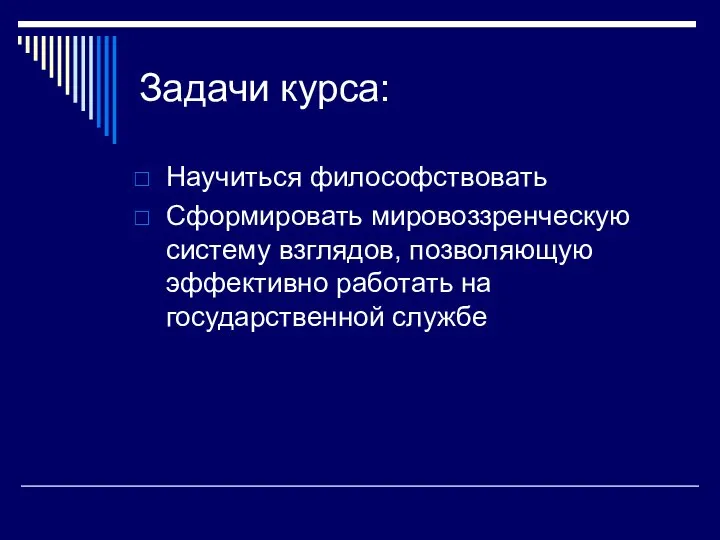 Задачи курса: Научиться философствовать Сформировать мировоззренческую систему взглядов, позволяющую эффективно работать на государственной службе