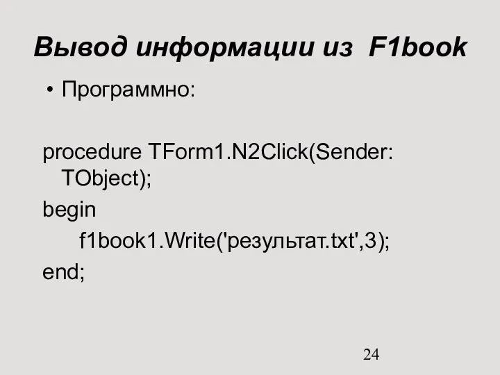 Вывод информации из F1book Программно: procedure TForm1.N2Click(Sender: TObject); begin f1book1.Write('результат.txt',3); end;