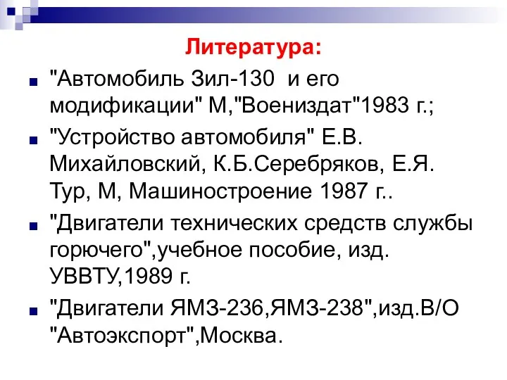 Литература: "Автомобиль Зил-130 и его модификации" М,"Воениздат"1983 г.; "Устройство автомобиля" Е.В.Михайловский,