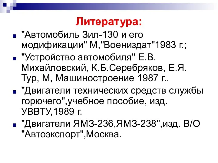 Литература: "Автомобиль Зил-130 и его модификации" М,"Воениздат"1983 г.; "Устройство автомобиля" Е.В.Михайловский,