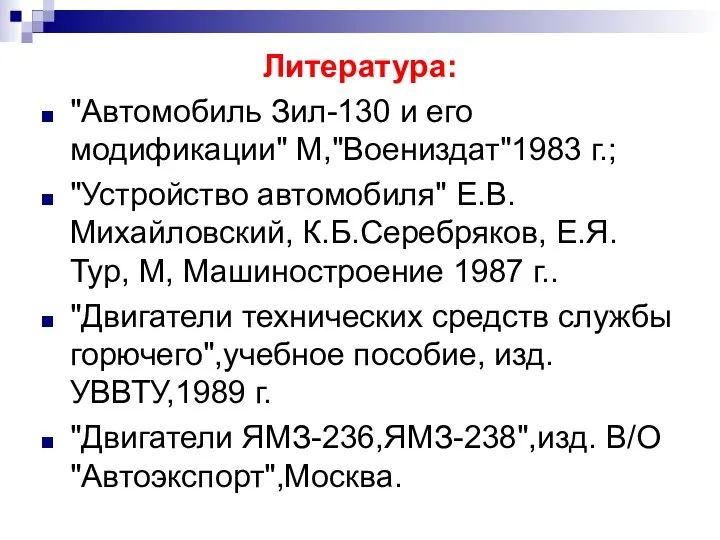 Литература: "Автомобиль Зил-130 и его модификации" М,"Воениздат"1983 г.; "Устройство автомобиля" Е.В.Михайловский,