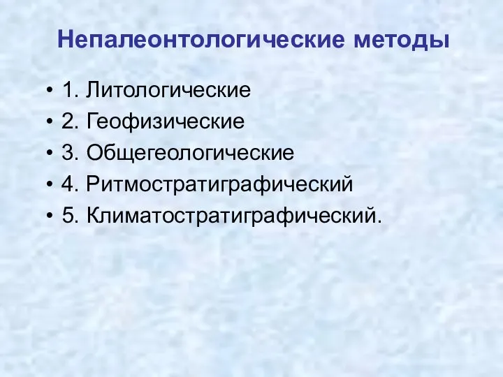 Непалеонтологические методы 1. Литологические 2. Геофизические 3. Общегеологические 4. Ритмостратиграфический 5. Климатостратиграфический.