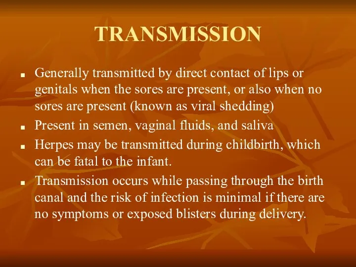 TRANSMISSION Generally transmitted by direct contact of lips or genitals when