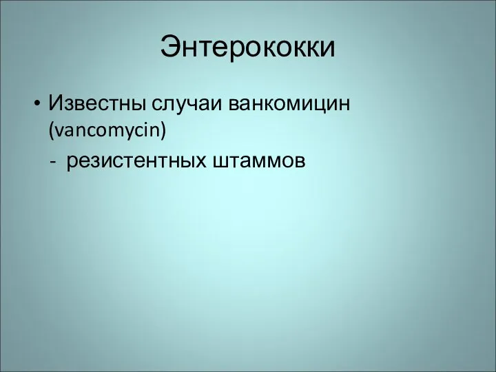 Энтерококки Известны случаи ванкомицин (vancomycin) - резистентных штаммов