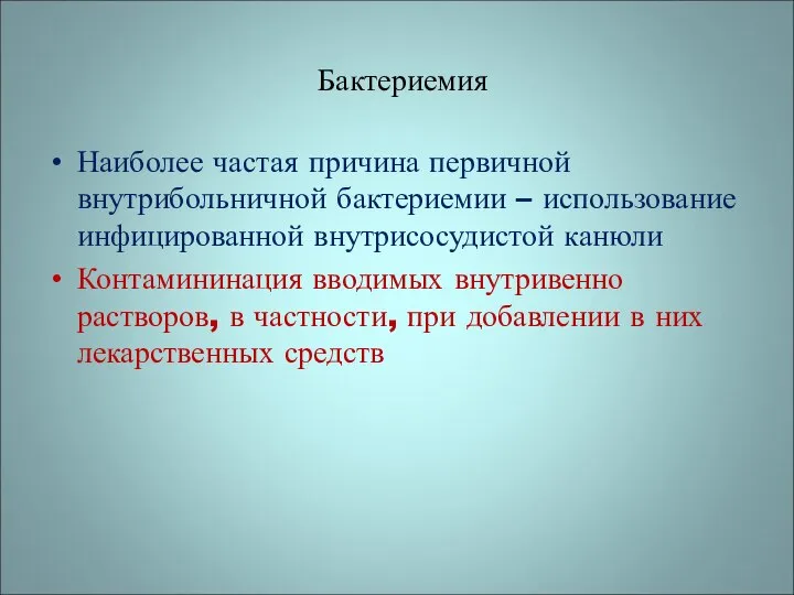 Бактериемия Наиболее частая причина первичной внутрибольничной бактериемии – использование инфицированной внутрисосудистой