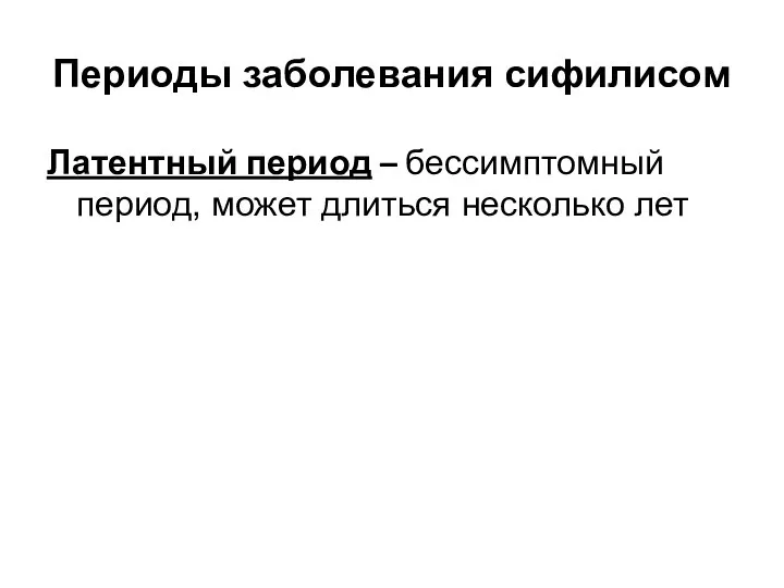 Периоды заболевания сифилисом Латентный период – бессимптомный период, может длиться несколько лет