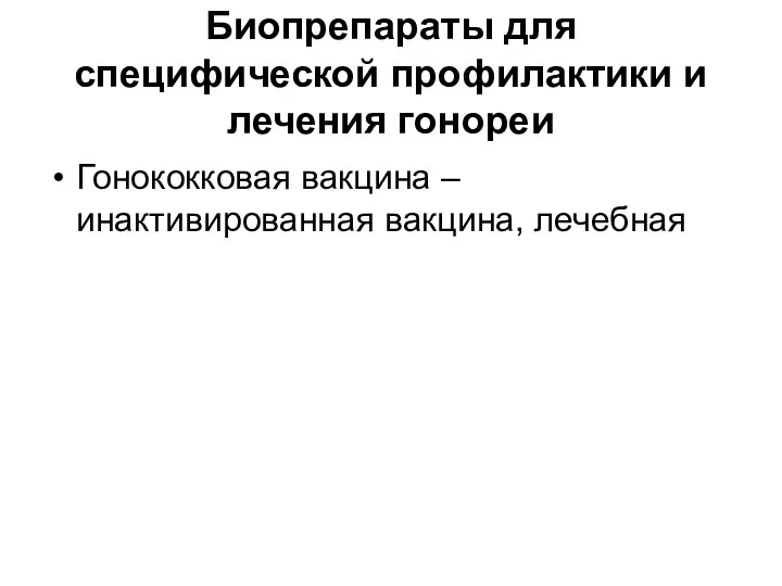 Биопрепараты для специфической профилактики и лечения гонореи Гонококковая вакцина – инактивированная вакцина, лечебная