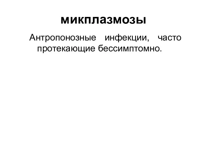 микплазмозы Антропонозные инфекции, часто протекающие бессимптомно.