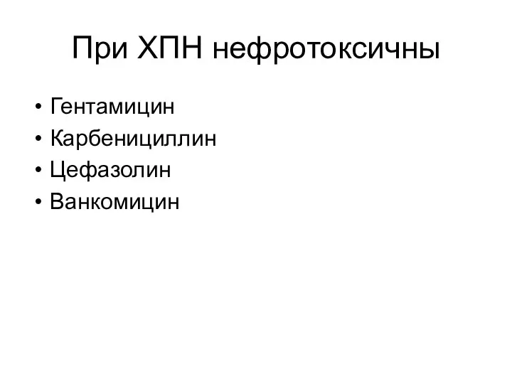 При ХПН нефротоксичны Гентамицин Карбенициллин Цефазолин Ванкомицин