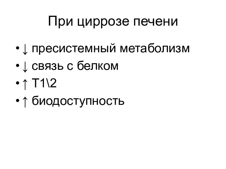 При циррозе печени ↓ пресистемный метаболизм ↓ связь с белком ↑ Т1\2 ↑ биодоступность