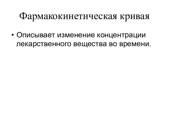 Фармакокинетическая кривая Описывает изменение концентрации лекарственного вещества во времени.