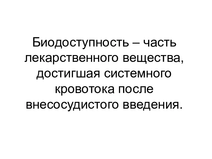 Биодоступность – часть лекарственного вещества, достигшая системного кровотока после внесосудистого введения.