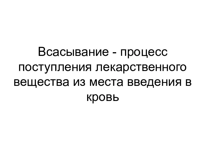 Всасывание - процесс поступления лекарственного вещества из места введения в кровь